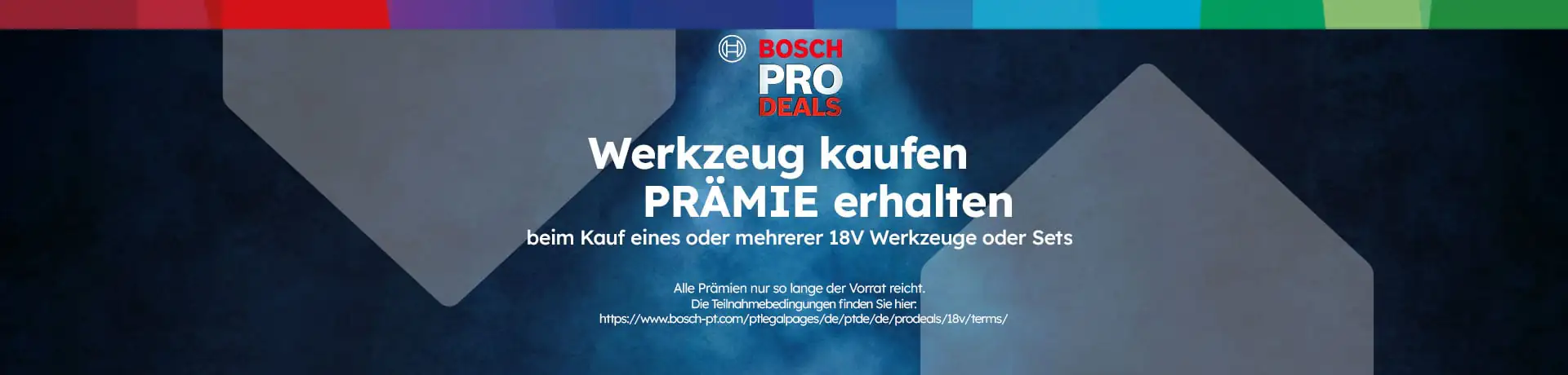 Bosch PRO DEALS: Werkzeug kaufen, PRÄMIE erhalten beim Kauf eines oder mehrerer 18V Werkzeuge oder Sets.  Prämien solange der Vorrat reicht. Teilnahmebedingungen unter https://www.bosch-pt.com/de/de/pages/de/ptde/prodeals_18V/terms/