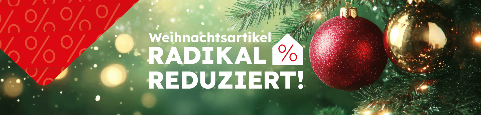 Banner mit roten und goldenen Christbaumkugeln: "Weihnachtsartikel RADIKAL REDUZIERT!" Prozent-Symbol im Haus-Piktogramm