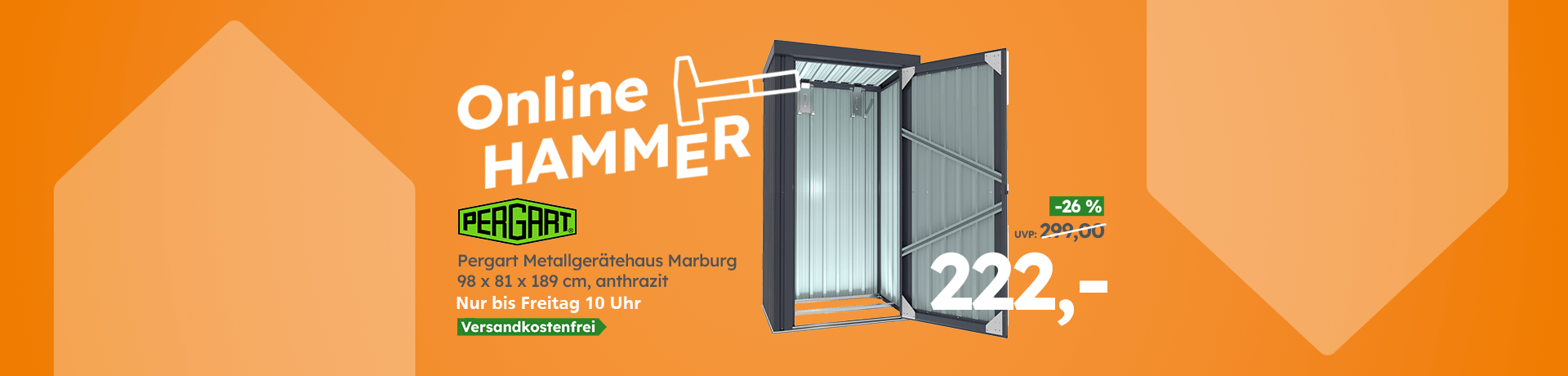 Werbebanner Online HAMMER: Pergart Metallgerätehaus Marburg 98 x 81 x 189 cm anthrazit, nur bis Freitag 10 Uhr, statt 299 € jetzt nur 222 €, versandkostenfrei.