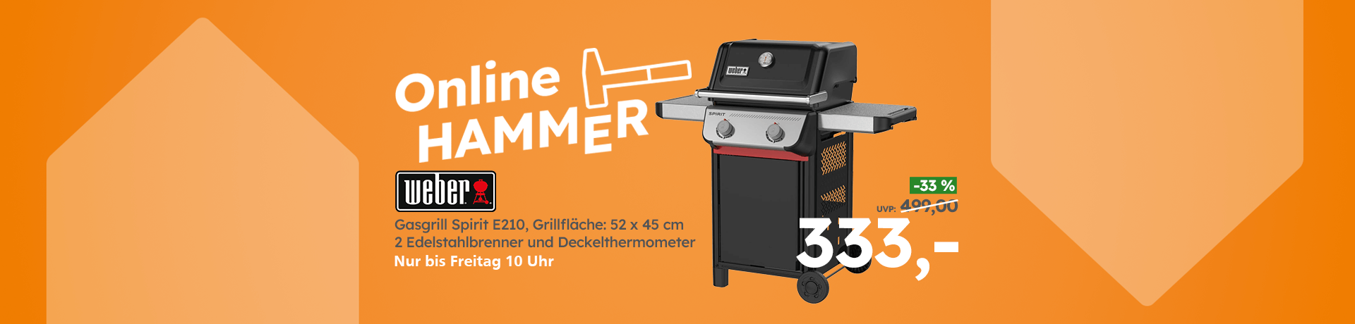 Werbebanner Online HAMMER: Gasgrill Spirit E210 Grillfläche: 52 x 45 cm, 2 Edelstahlbrenner, Deckelthermometer , nur bis Freitag 10 Uhr, statt 499 € jetzt nur 333 €.